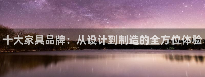 星欧娱乐号7o777：十大家具品牌：从设计到制造的全方位体验
