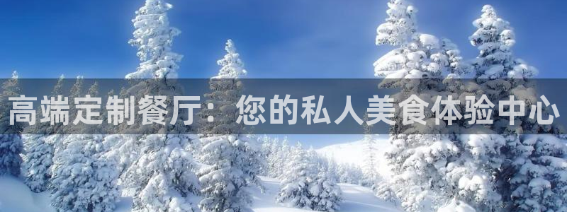 星欧娱乐平台注册：高端定制餐厅：您的私人美食体验中心